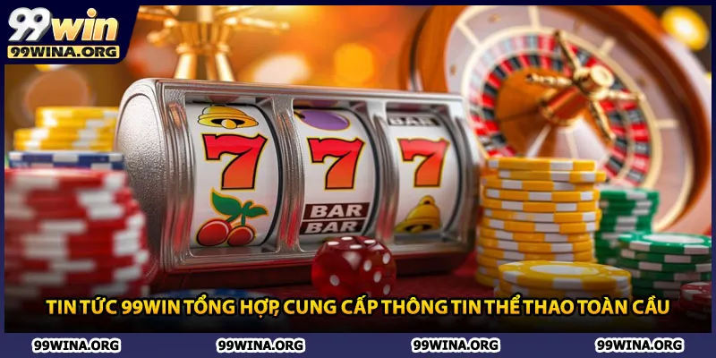 Tin tức 99win tổng hợp, cung cấp thông tin thể thao toàn cầu
